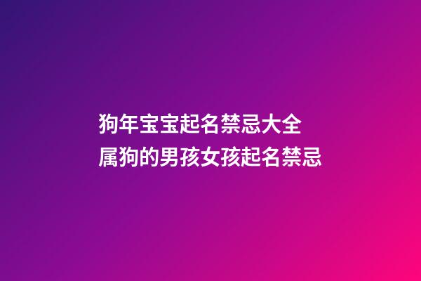 狗年宝宝起名禁忌大全 属狗的男孩女孩起名禁忌